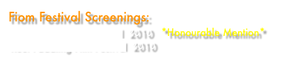 Fiom Festival Screenings:
Waterwalker Film Festival  2010   *Honourable Mention*
Reel Paddling Film Festival  2010
